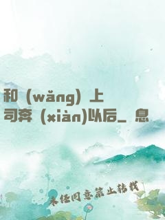 和網(wǎng)戀上司奔現(xiàn)以后