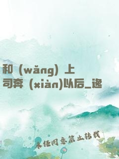 和網(wǎng)戀上司奔現(xiàn)以后