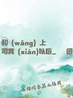 和網(wǎng)戀上司奔現(xiàn)以后