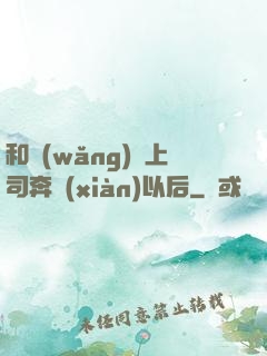 和網(wǎng)戀上司奔現(xiàn)以后
