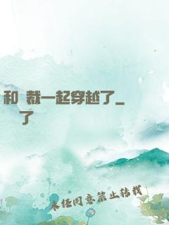 和總裁一起穿越了