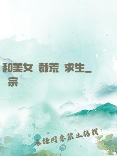 和美女總裁荒島求生