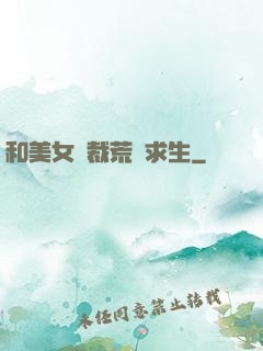 和美女總裁荒島求生