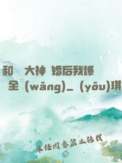 和電競大神離婚后我爆紅全網(wǎng)