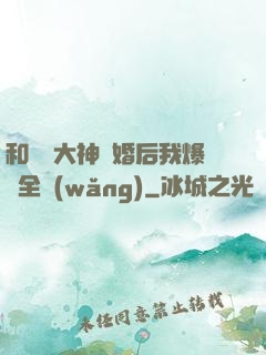 和電競大神離婚后我爆紅全網(wǎng)