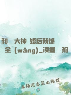 和電競大神離婚后我爆紅全網(wǎng)