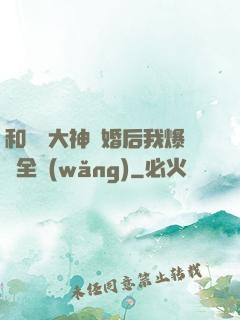 和電競大神離婚后我爆紅全網(wǎng)