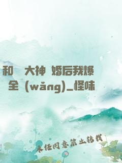 和電競大神離婚后我爆紅全網(wǎng)