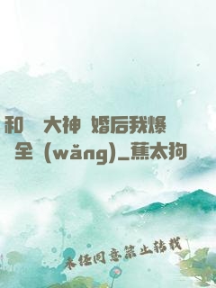 和電競大神離婚后我爆紅全網(wǎng)
