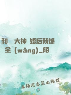 和電競大神離婚后我爆紅全網(wǎng)