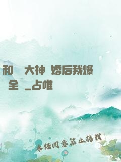 和電競大神離婚后我爆紅全網