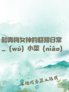 和青梅女神的超甜日常