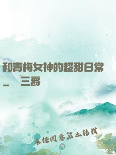 和青梅女神的超甜日常