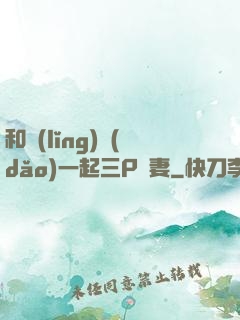 和領(lǐng)導(dǎo)一起三P嬌妻