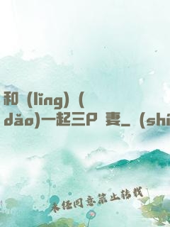 和領(lǐng)導(dǎo)一起三P嬌妻