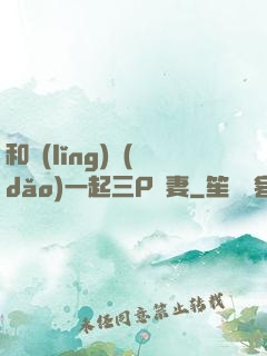 和領(lǐng)導(dǎo)一起三P嬌妻