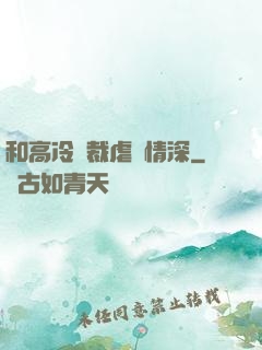 和高冷總裁虐戀情深