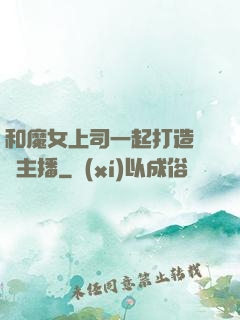 和魔女上司一起打造虛擬主播
