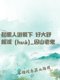 和黑人做爰下邊好大舒服漫畫(huà)