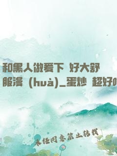 和黑人做爰下邊好大舒服漫畫(huà)