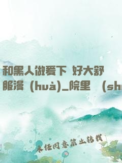 和黑人做爰下邊好大舒服漫畫(huà)