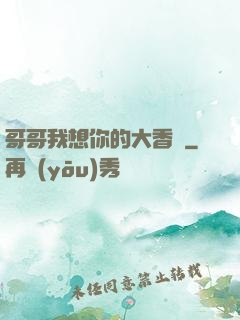 哥哥我想你的大香腸