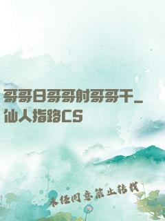 哥哥日哥哥射哥哥干