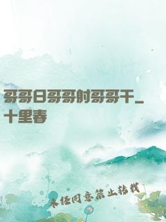 哥哥日哥哥射哥哥干