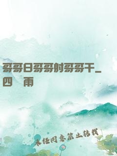 哥哥日哥哥射哥哥干