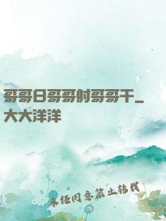 哥哥日哥哥射哥哥干