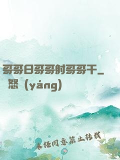哥哥日哥哥射哥哥干