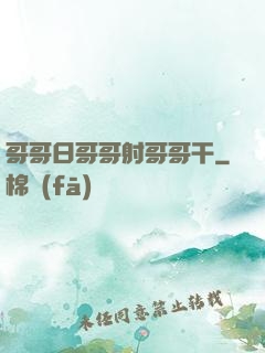 哥哥日哥哥射哥哥干