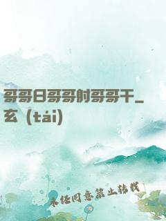 哥哥日哥哥射哥哥干
