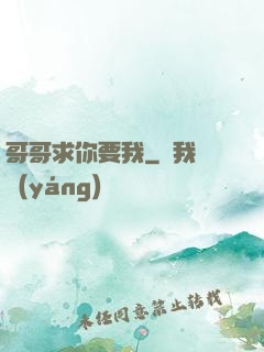 哥哥求你要我