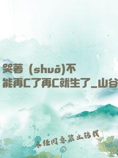 哭著說(shuō)不能再C了再C就生了