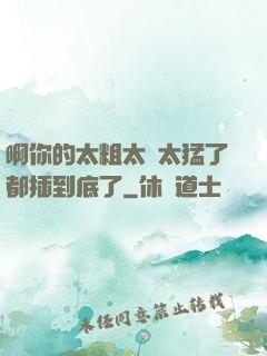 啊你的太粗太長太猛了都插到底了