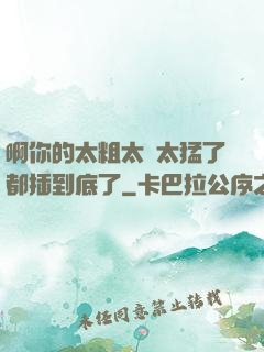 啊你的太粗太長太猛了都插到底了