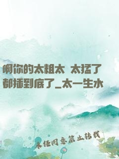 啊你的太粗太長太猛了都插到底了