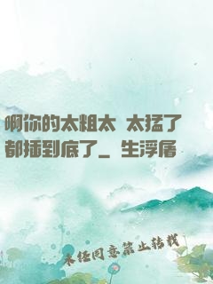 啊你的太粗太長太猛了都插到底了