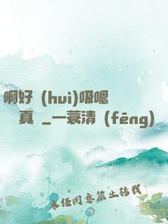 啊好會(huì)吸嗯寶貝真騷