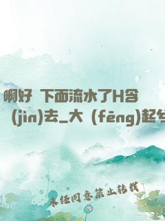 啊好濕下面流水了H含進(jìn)去