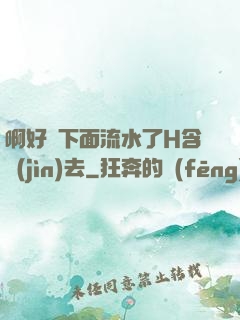 啊好濕下面流水了H含進(jìn)去
