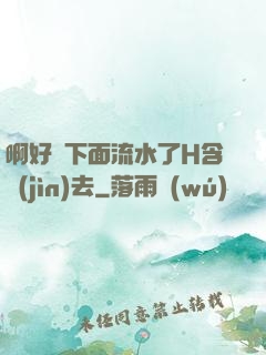 啊好濕下面流水了H含進(jìn)去