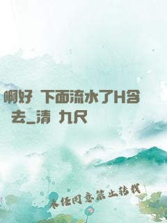 啊好濕下面流水了H含進去