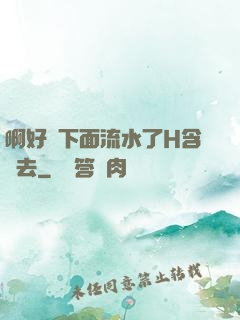 啊好濕下面流水了H含進去