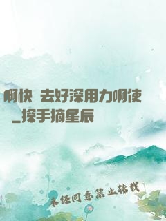 啊快進去好深用力啊使勁
