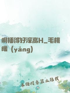 啊插得好深高H