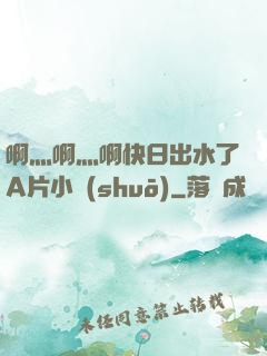 啊灬啊灬啊快日出水了A片小說(shuō)