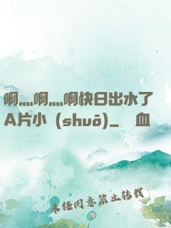啊灬啊灬啊快日出水了A片小說(shuō)
