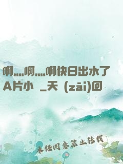 啊灬啊灬啊快日出水了A片小說